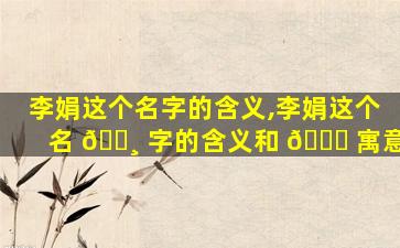 李娟这个名字的含义,李娟这个名 🌸 字的含义和 🐞 寓意